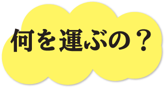 何を運ぶの？